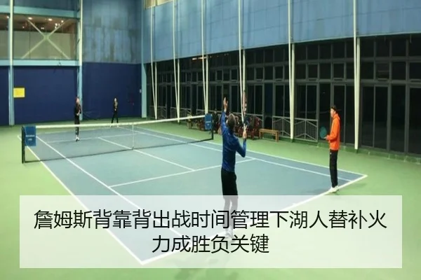 詹姆斯背靠背出战时间管理下湖人替补火力成胜负关键